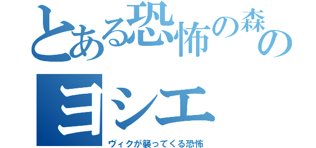 とある恐怖の森のヨシエ（ヴィクが襲ってくる恐怖）