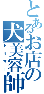 とあるお店の犬美容師（トリマー）