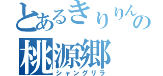 とあるきりりんの桃源郷（シャングリラ）