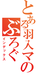 とある羽入マニアのぶろぐ（インデックス）