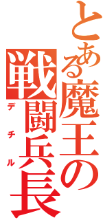 とある魔王の戦闘兵長（デチル）