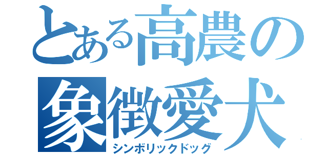 とある高農の象徴愛犬（シンボリックドッグ）