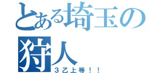 とある埼玉の狩人（３乙上等！！）