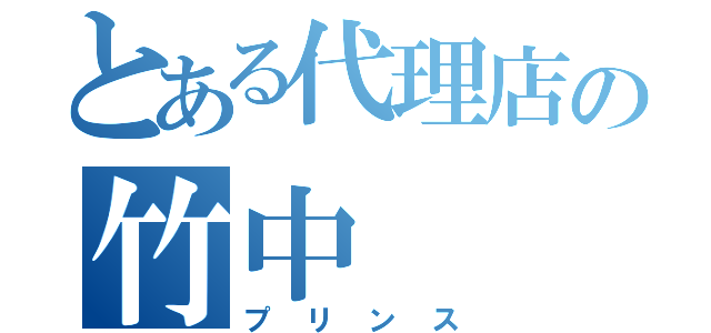 とある代理店の竹中（プリンス）