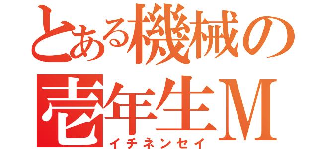 とある機械の壱年生Ｍ（イチネンセイ）