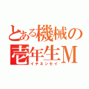 とある機械の壱年生Ｍ（イチネンセイ）