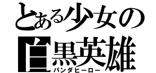 とある少女の白黒英雄（パンダヒーロー）