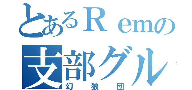 とあるＲｅｍの支部グル（幻狼団）