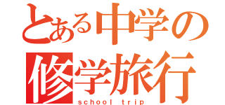 とある中学の修学旅行（ｓｃｈｏｏｌ ｔｒｉｐ）