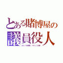 とある賭博屋の議員役人（カジノ大統領、パチンコ大臣）