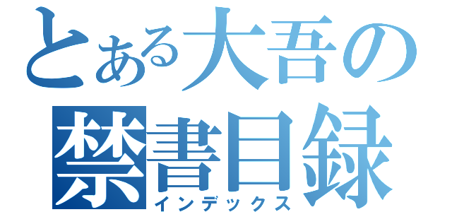 とある大吾の禁書目録（インデックス）