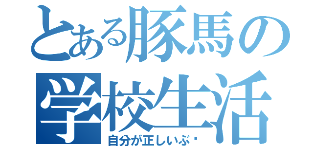 とある豚馬の学校生活（自分が正しいぶ〜）