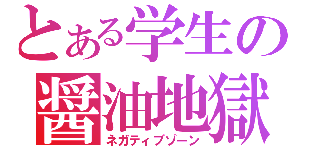 とある学生の醤油地獄（ネガティブゾーン）