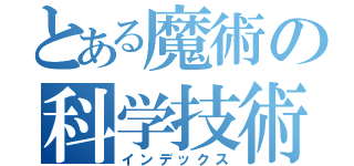 とある魔術の科学技術部（インデックス）