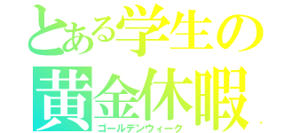 とある学生の黄金休暇（ゴールデンウィーク）