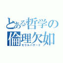 とある哲学の倫理欠如（モラルハザード）