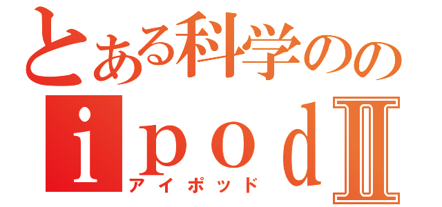 とある科学ののｉｐｏｄⅡ（アイポッド）