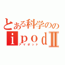 とある科学ののｉｐｏｄⅡ（アイポッド）