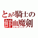 とある騎士の鮮血魔剣（フルンティング）