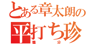 とある章太朗の平打ち珍道中（養分）