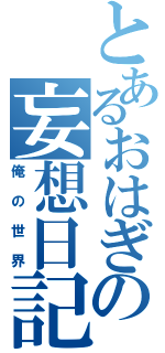 とあるおはぎの妄想日記（俺の世界）