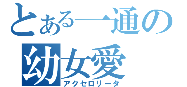 とある一通の幼女愛（アクセロリータ）