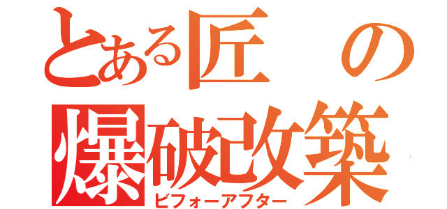 とある匠の爆破改築（ビフォーアフター）