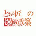 とある匠の爆破改築（ビフォーアフター）