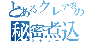 とあるクレア婆の秘密煮込（シチュー）