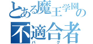 とある魔王学園の不適合者（バグ）