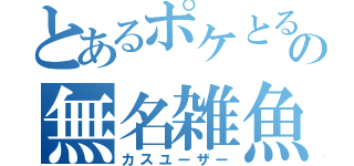 とあるポケとるの無名雑魚（カスユーザー）