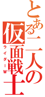 とある二人の仮面戦士（ライダーＷ）