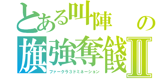 とある叫陣　　の旗強奪餞　Ⅱ（ファークラ３ドミネーション）