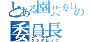 とある園芸委員会の委員長（クボタヒメカ）