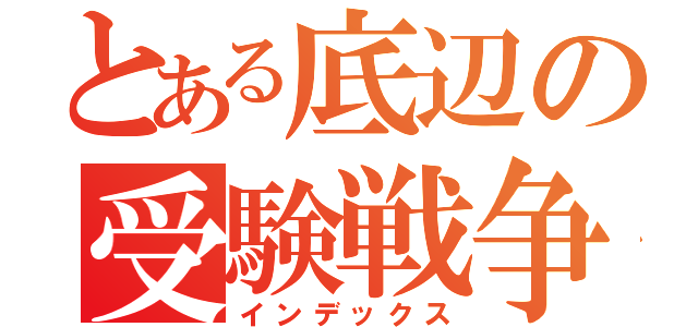 とある底辺の受験戦争（インデックス）