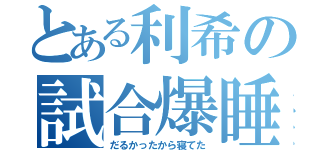 とある利希の試合爆睡（だるかったから寝てた）