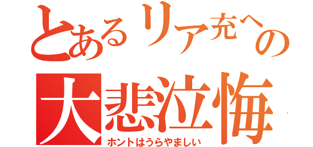 とあるリア充への大悲泣悔（ホントはうらやましい）