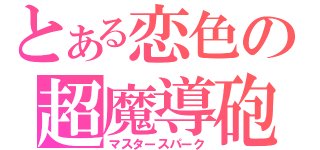 とある恋色の超魔導砲（マスタースパーク）