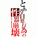 とある自慰行為の性器崩壊（テクノＢＲＥＡＫ）