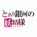 とある銀河の妖精様（フェアリー）