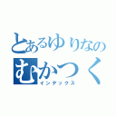 とあるゆりなのむかつく言動（インデックス）