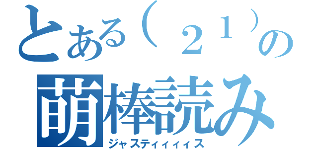 とある（２１）の萌棒読み（ジャスティィィィス）