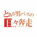 とある男バスの日々奔走（マネージャー）