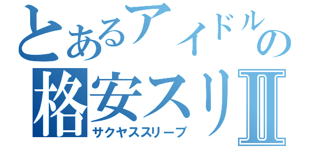 とあるアイドルの格安スリⅡ（サクヤススリーブ）