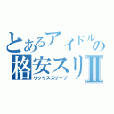 とあるアイドルの格安スリⅡ（サクヤススリーブ）