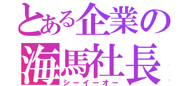 とある企業の海馬社長（シーイーオー）