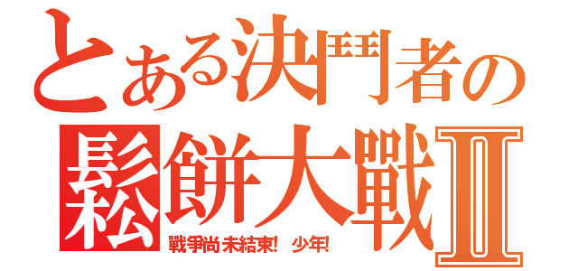 とある決鬥者の鬆餅大戰Ⅱ（戰爭尚未結束！少年！）