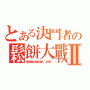 とある決鬥者の鬆餅大戰Ⅱ（戰爭尚未結束！少年！）