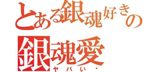 とある銀魂好きの銀魂愛（ヤバい❗）