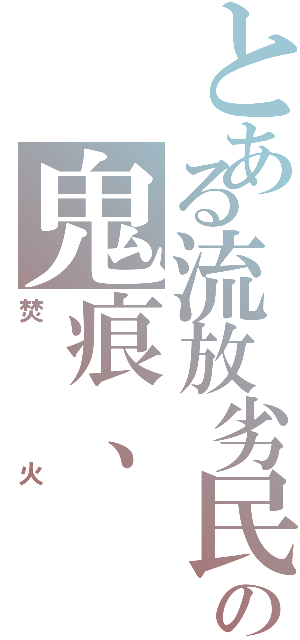 とある流放劣民の鬼痕、（焚火）